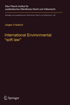 International Environmental "Soft Law": The Functions and Limits of Nonbinding Instruments in International Environmental Governance and Law - Friedrich, Jrgen