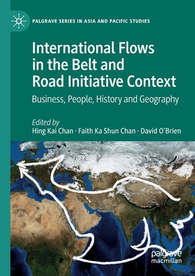 International Flows in the Belt and Road Initiative Context: Business, People, History and Geography - Chan, Hing Kai (Editor), and Chan, Faith Ka Shun (Editor), and O'Brien, David (Editor)