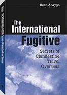 International Fugitive: Secrets of Clandestine Travel Overseas - Abaygo, Kenn