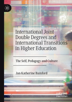 International Joint Double Degrees and International Transitions in Higher Education: The Self, Pedagogy and Culture - Bamford, Jan Katherine