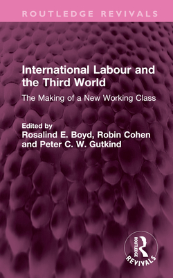 International Labour and the Third World: The Making of a New Working Class - Boyd, Rosalind E (Editor), and Cohen, Robin (Editor), and Gutkind, Peter C W (Editor)