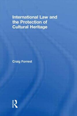 International Law and the Protection of Cultural Heritage - Forrest, Craig