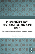 International Law, Necropolitics, and Arab Lives: The Legalization of Creative Chaos in Arabia