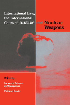 International Law, the International Court of Justice and Nuclear Weapons - De Chazournes, Laurence B (Editor), and Boisson de Chazournes, Laurence (Editor)