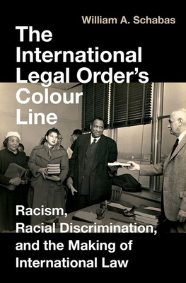 International Legal Order's Colour Line: Racism, Racial Discrimination, and the Making of International Law - Schabas, William A