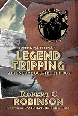 International Legend Tripping: Adventure Outside the Box - Robinson, Robert C, and Childress, David Hatcher (Foreword by)