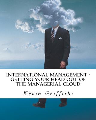 International Management: Getting your head out of the managerial cloud - Griffiths Msc, Kevin