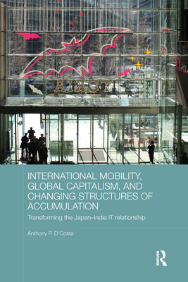 International Mobility, Global Capitalism, and Changing Structures of Accumulation: Transforming the Japan-India IT Relationship - D'Costa, Anthony P.