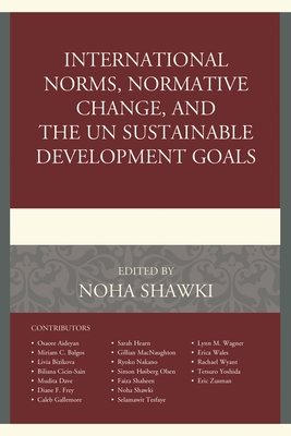 International Norms, Normative Change, and the UN Sustainable Development Goals - Shawki, Noha (Contributions by), and Aideyan, Osaore (Contributions by), and Balgos, Miriam C. (Contributions by)