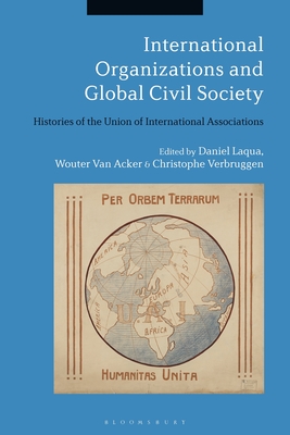 International Organizations and Global Civil Society: Histories of the Union of International Associations - Laqua, Daniel (Editor), and Acker, Wouter Van (Editor), and Verbruggen, Christophe (Editor)