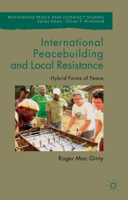 International Peacebuilding and Local Resistance: Hybrid Forms of Peace - Mac Ginty, Roger