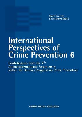 International Perspectives of Crime Prevention 6: Contributions from the 7th Annual International Forum 2013 within the German Congress on Crime Prevention - Coester, Marc (Editor), and Marks, Erich (Editor)