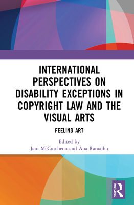 International Perspectives on Disability Exceptions in Copyright Law and the Visual Arts: Feeling Art - McCutcheon, Jani (Editor), and Ramalho, Ana (Editor)