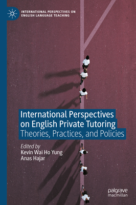 International Perspectives on English Private Tutoring: Theories, Practices, and Policies - Yung, Kevin Wai Ho (Editor), and Hajar, Anas (Editor)
