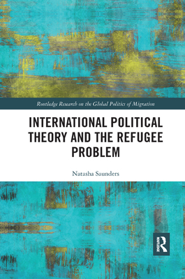 International Political Theory and the Refugee Problem - Saunders, Natasha