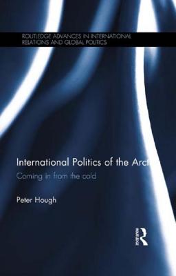 International Politics of the Arctic: Coming in from the Cold - Hough, Peter