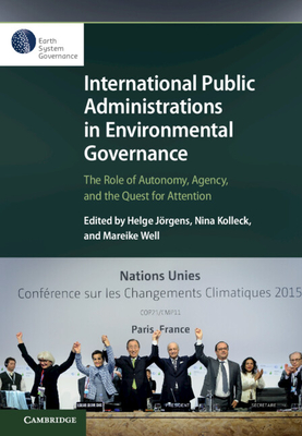 International Public Administrations in Environmental Governance: The Role of Autonomy, Agency, and the Quest for Attention - Jrgens, Helge (Editor), and Kolleck, Nina (Editor), and Well, Mareike (Editor)