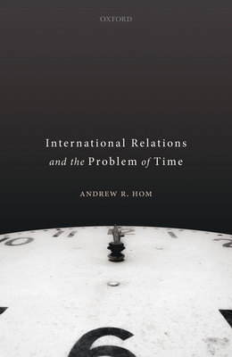 International Relations and the Problem of Time - Hom, Andrew R.