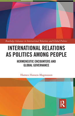 International Relations as Politics among People: Hermeneutic Encounters and Global Governance - Hansen-Magnusson, Hannes