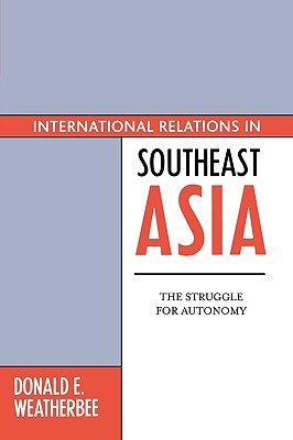 International Relations in Southeast Asia: The Struggle for Autonomy: The Struggle for Autonomy - Weatherbee, Donald E (Editor), and Emmers, Ralf, and Pangestu, Mari