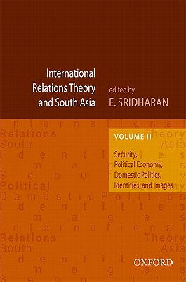 International Relations Theory and South Asia: Security, Political Economy, Domestic Politics, Identities, and Images - Sridharan, Eswaran, PhD