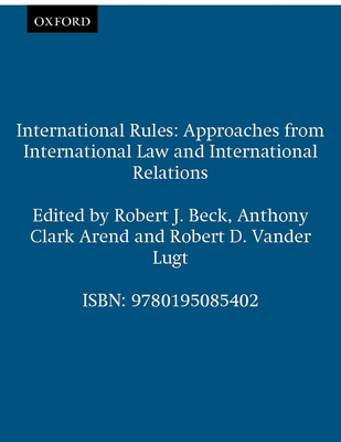 International Rules: Approaches from International Law and International Relations - Beck, Robert J (Editor), and Arend, Anthony Clark (Editor), and Lugt, Robert D Vander (Editor)