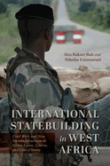 International Statebuilding in West Africa: Civil Wars and New Humanitarianism in Sierra Leone, Liberia, and Cte d'Ivoire