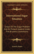 International Sugar Situation: Origin of the Sugar Problem and Its Present Aspects Under the Brussels Convention