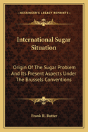 International Sugar Situation: Origin Of The Sugar Problem And Its Present Aspects Under The Brussels Conventions