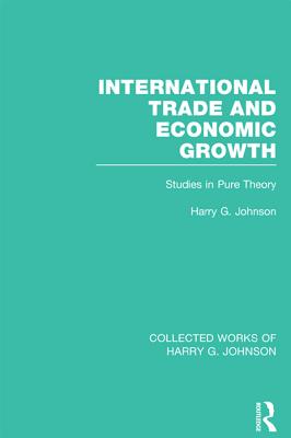 International Trade and Economic Growth: Studies in Pure Theory - Johnson, Harry G