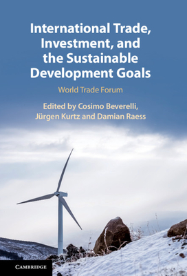 International Trade, Investment, and the Sustainable Development Goals - Beverelli, Cosimo (Editor), and Kurtz, Jrgen (Editor), and Raess, Damian (Editor)