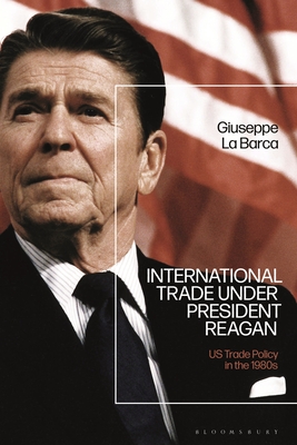 International Trade Under President Reagan: Us Trade Policy in the 1980s - La Barca, Giuseppe