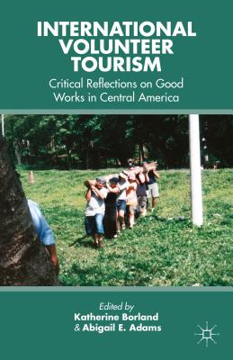 International Volunteer Tourism: Critical Reflections on Good Works in Central America - Borland, K (Editor), and Adams, A (Editor)