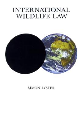 International Wildlife Law: An Analysis of International Treaties Concerned with the Conservation of Wildlife - Lyster, Simon, and H R H Prince Philip (Foreword by)