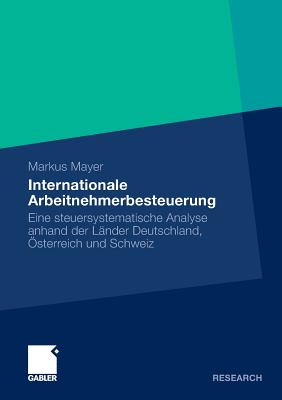 Internationale Arbeitnehmerbesteuerung: Eine Steuersystematische Analyse Anhand Der Lander Deutschland, Osterreich Und Schweiz - Mayer, Markus