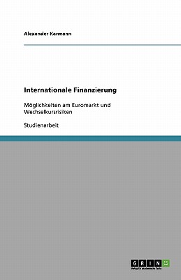 Internationale Finanzierung: Mglichkeiten am Euromarkt und Wechselkursrisiken - Karmann, Alexander