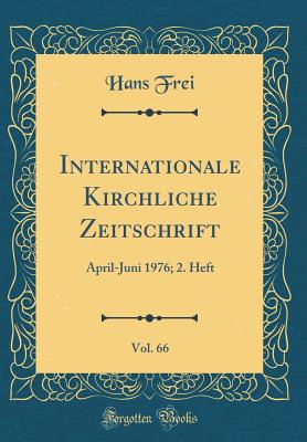 Internationale Kirchliche Zeitschrift, Vol. 66: April-Juni 1976; 2. Heft (Classic Reprint) - Frei, Hans