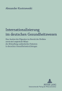 Internationalisierung Im Deutschen Gesundheitswesen: Eine Analyse Der Migration Im Bereich Der Medizin Sowie Eine Empirische Bilanz Der Behandlung Auslaendischer Patienten in Deutschen Gesundheitseinrichtungen