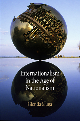 Internationalism in the Age of Nationalism - Sluga, Glenda