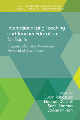 Internationalizing Teaching and Teacher Education for Equity: Engaging Alternative Knowledges Across Ideological Borders - Rahatzad, Jubin (Editor), and Dockrill, Hannah (Editor), and Sharma, Suniti (Editor)