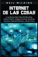 Internet de las Cosas: Lo que Necesita Saber Sobre IdC, Macrodatos, Anlisis Predictivo, Inteligencia Artificial, Aprendizaje Automtico, Seguridad Ciberntica, y Nuestro Futuro