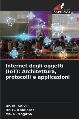 Internet degli oggetti (IoT): Architettura, protocolli e applicazioni - Selvi, M, Dr., and Kalaiarasi, G, Dr., and Yogitha, R, Ms.