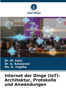 Internet der Dinge (IoT): Architektur, Protokolle und Anwendungen - Selvi, M, Dr., and Kalaiarasi, G, Dr., and Yogitha, R, Ms.