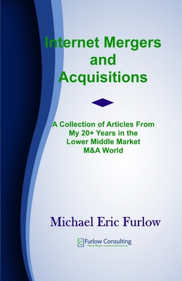 Internet Mergers and Acquisitions: A Collection of Articles From My 20+ Years in the Lower Middle Market M&A - Furlow, Michael Eric