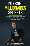 Internet Millionaires Secrets: 100 Internet Millionaires, How They Made Their Millions, Their Struggles, And Luck Breaks