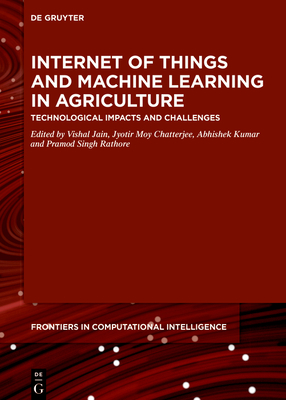 Internet of Things and Machine Learning in Agriculture: Technological Impacts and Challenges - Chatterjee, Jyotir Moy (Editor), and Kumar, Abhishek (Editor), and Rathore, Pramod Singh (Editor)