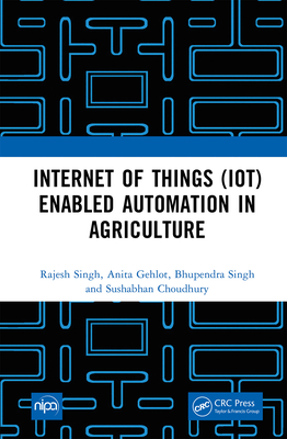 Internet of Things (IoT) Enabled Automation in Agriculture - Singh, Rajesh, and Gehlot, Anita, and Singh, Bhupendra