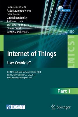 Internet of Things. User-Centric IoT: First International Summit, IoT360 2014, Rome, Italy, October 27-28, 2014, Revised Selected Papers, Part I - Giaffreda, Raffaele (Editor), and Vieriu, Radu-Laurentiu (Editor), and Pasher, Edna (Editor)