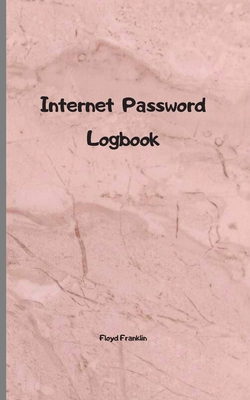 Internet password logbook: A Journal And Logbook To Protect Usernames and Passwords: Login and Private Information Keeper, Organizer Internet address $ password logbook: A Journal And Logbook To Protect Username - Franklin, Floyd