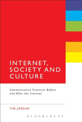 Internet, Society and Culture: Communicative Practices Before and After the Internet - Jordan, Tim, Dr.